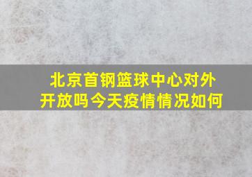 北京首钢篮球中心对外开放吗今天疫情情况如何