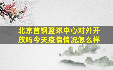 北京首钢篮球中心对外开放吗今天疫情情况怎么样