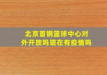 北京首钢篮球中心对外开放吗现在有疫情吗