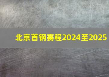 北京首钢赛程2024至2025