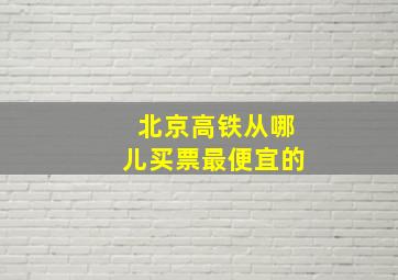 北京高铁从哪儿买票最便宜的