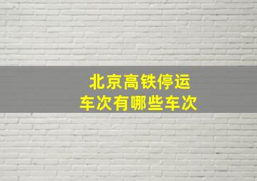 北京高铁停运车次有哪些车次