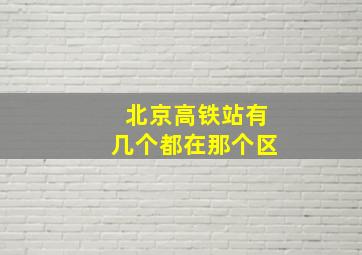 北京高铁站有几个都在那个区