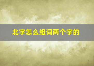 北字怎么组词两个字的