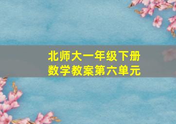 北师大一年级下册数学教案第六单元