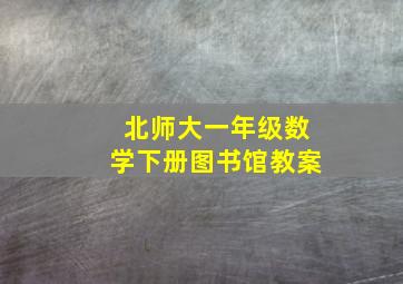 北师大一年级数学下册图书馆教案