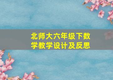 北师大六年级下数学教学设计及反思