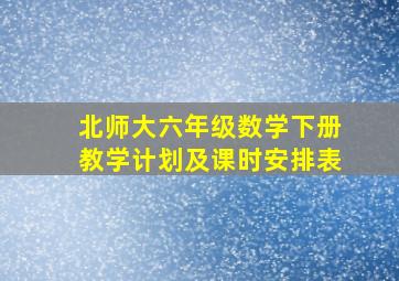 北师大六年级数学下册教学计划及课时安排表