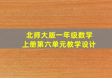 北师大版一年级数学上册第六单元教学设计