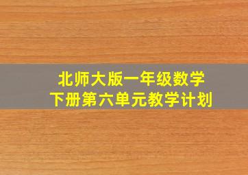 北师大版一年级数学下册第六单元教学计划