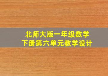 北师大版一年级数学下册第六单元教学设计