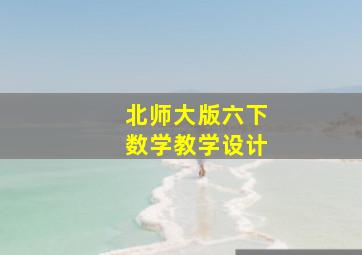 北师大版六下数学教学设计