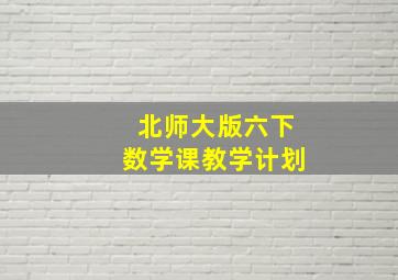 北师大版六下数学课教学计划