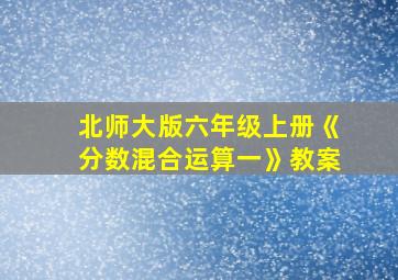 北师大版六年级上册《分数混合运算一》教案