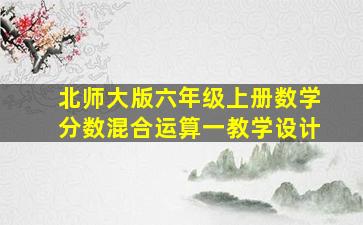 北师大版六年级上册数学分数混合运算一教学设计