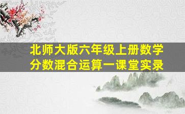 北师大版六年级上册数学分数混合运算一课堂实录