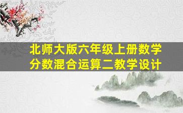 北师大版六年级上册数学分数混合运算二教学设计