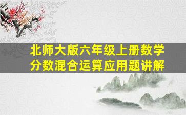 北师大版六年级上册数学分数混合运算应用题讲解