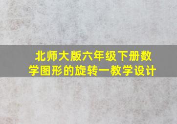 北师大版六年级下册数学图形的旋转一教学设计