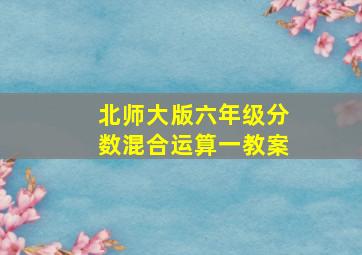 北师大版六年级分数混合运算一教案