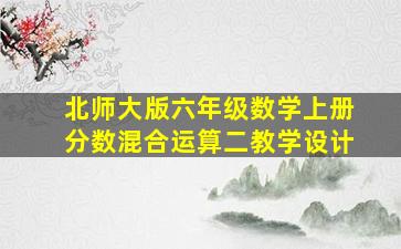 北师大版六年级数学上册分数混合运算二教学设计