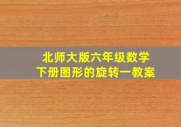 北师大版六年级数学下册图形的旋转一教案