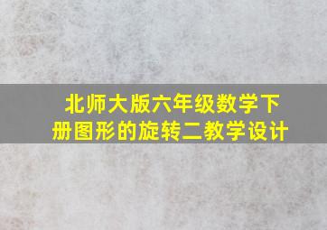 北师大版六年级数学下册图形的旋转二教学设计