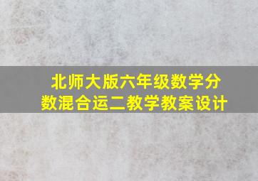 北师大版六年级数学分数混合运二教学教案设计