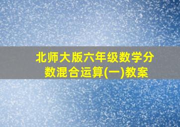 北师大版六年级数学分数混合运算(一)教案