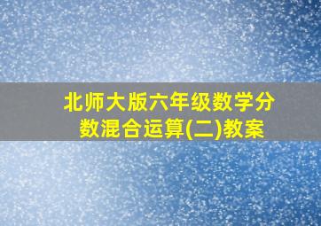 北师大版六年级数学分数混合运算(二)教案