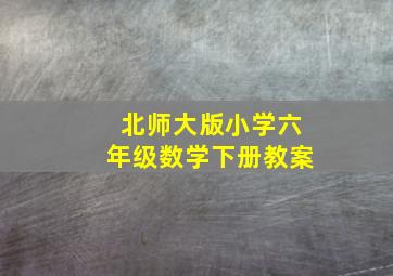 北师大版小学六年级数学下册教案