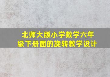 北师大版小学数学六年级下册面的旋转教学设计