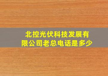 北控光伏科技发展有限公司老总电话是多少