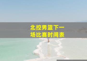 北控男篮下一场比赛时间表