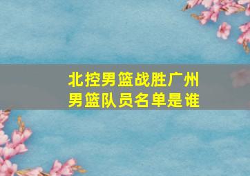 北控男篮战胜广州男篮队员名单是谁