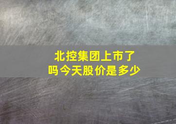 北控集团上市了吗今天股价是多少