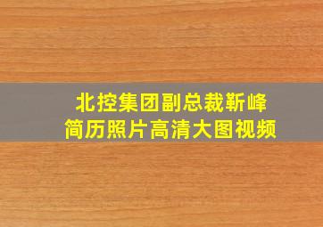 北控集团副总裁靳峰简历照片高清大图视频