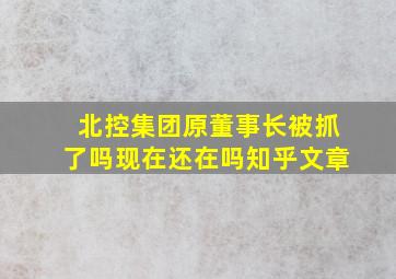 北控集团原董事长被抓了吗现在还在吗知乎文章