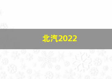 北汽2022