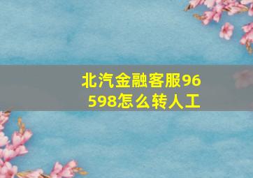 北汽金融客服96598怎么转人工