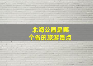 北海公园是哪个省的旅游景点