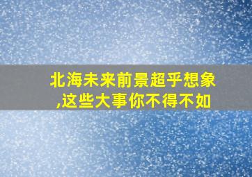 北海未来前景超乎想象,这些大事你不得不如