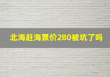 北海赶海票价280被坑了吗