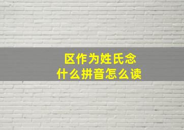 区作为姓氏念什么拼音怎么读