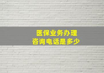 医保业务办理咨询电话是多少