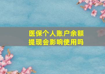 医保个人账户余额提现会影响使用吗