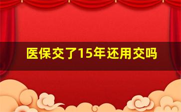 医保交了15年还用交吗