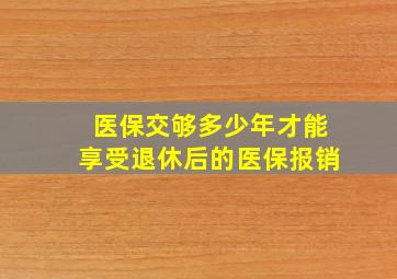 医保交够多少年才能享受退休后的医保报销