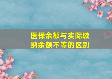 医保余额与实际缴纳余额不等的区别