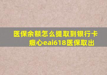 医保余额怎么提取到银行卡癓心eai618医保取出